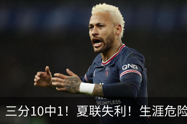三分10中1！夏联失利！生涯危险了！真要离开了？