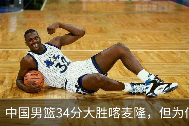 中国男篮34分大胜喀麦隆，但为何郭士强在赛后依然备受质疑？