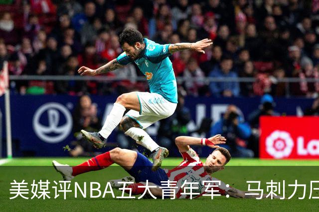 美媒评NBA五大青年军：马刺力压雷霆居首 火箭第四奇才第五