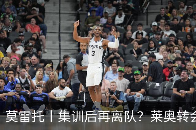 莫雷托丨集训后再离队？莱奥转会陷入停滞