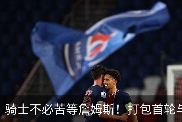 骑士不必苦等詹姆斯！打包首轮与斯特鲁斯换狄龙更能掌握主动权