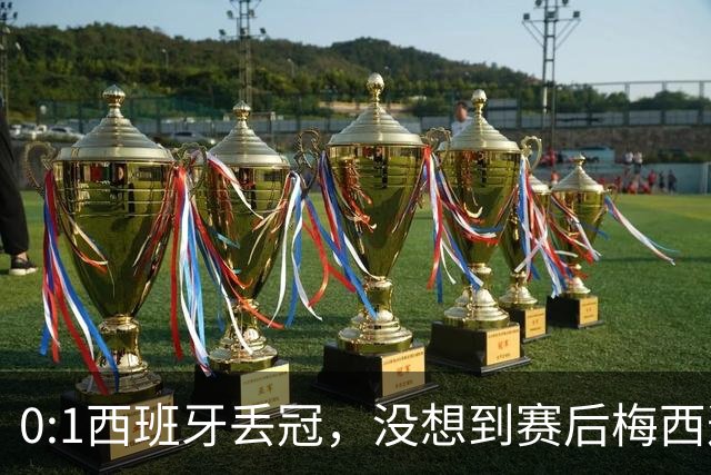 0:1西班牙丢冠，没想到赛后梅西这样说，不是少打一人能扳平的！
