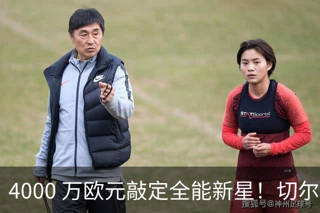 4000 万欧元敲定全能新星！切尔西拿下阿根廷国脚，多面手能否激活蓝军左路？