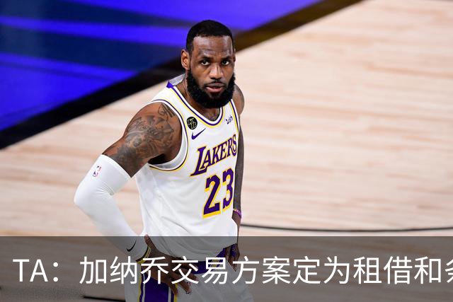TA：加纳乔交易方案定为租借和条件强制买断，维拉承担大部分薪资